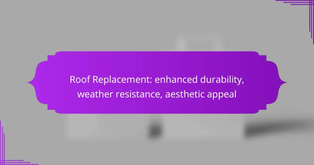 Roof Replacement: enhanced durability, weather resistance, aesthetic appeal