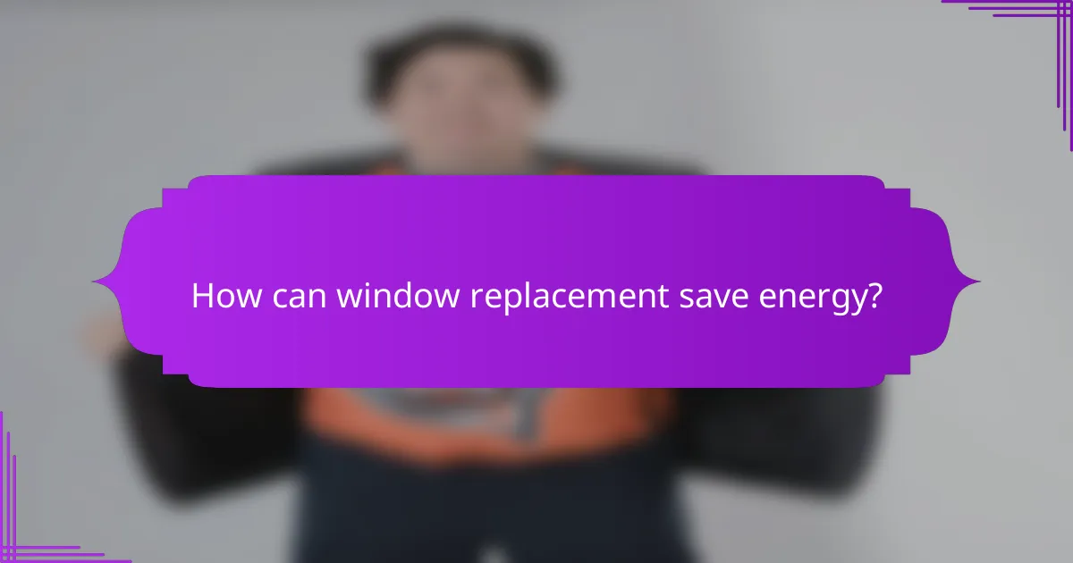 How can window replacement save energy?