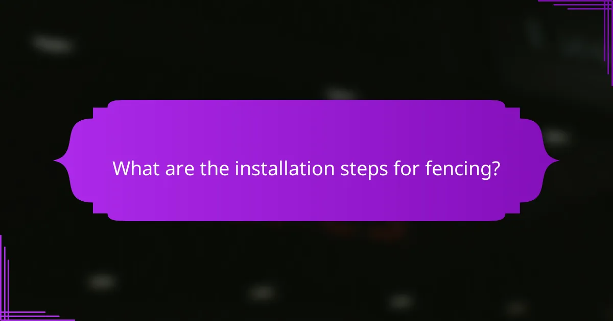 What are the installation steps for fencing?