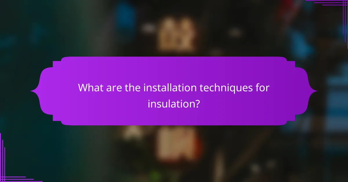 What are the installation techniques for insulation?
