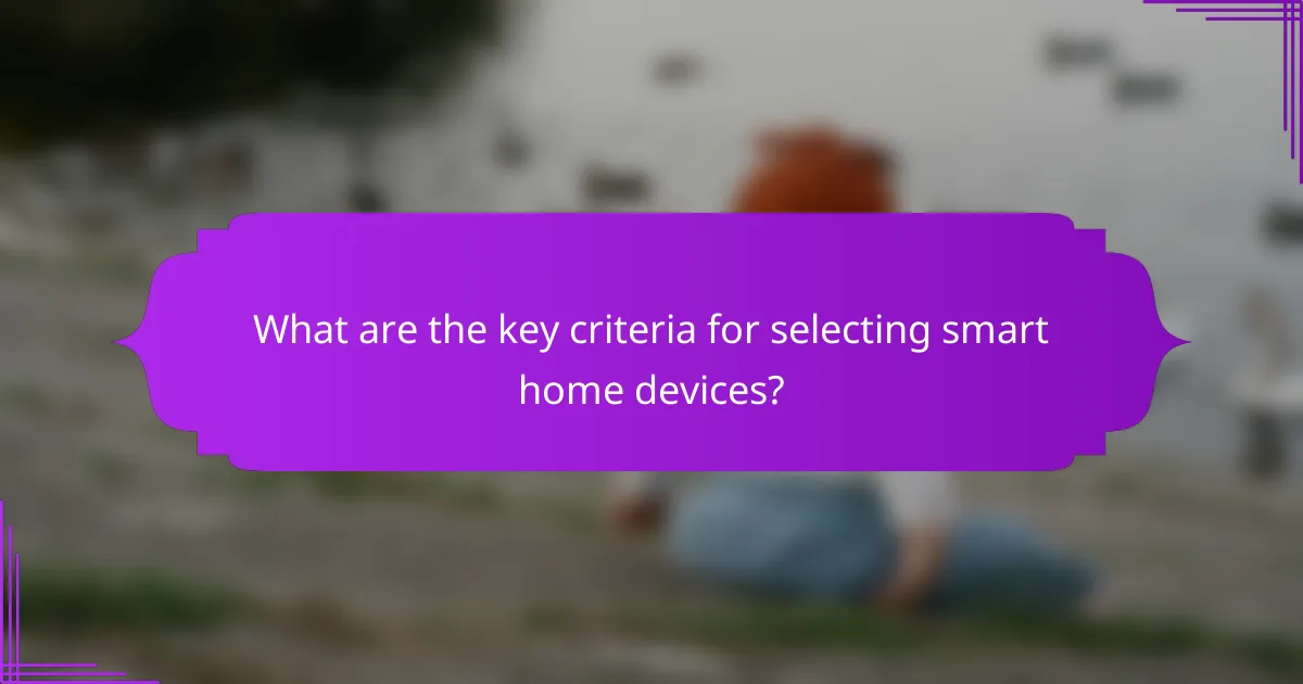 What are the key criteria for selecting smart home devices?