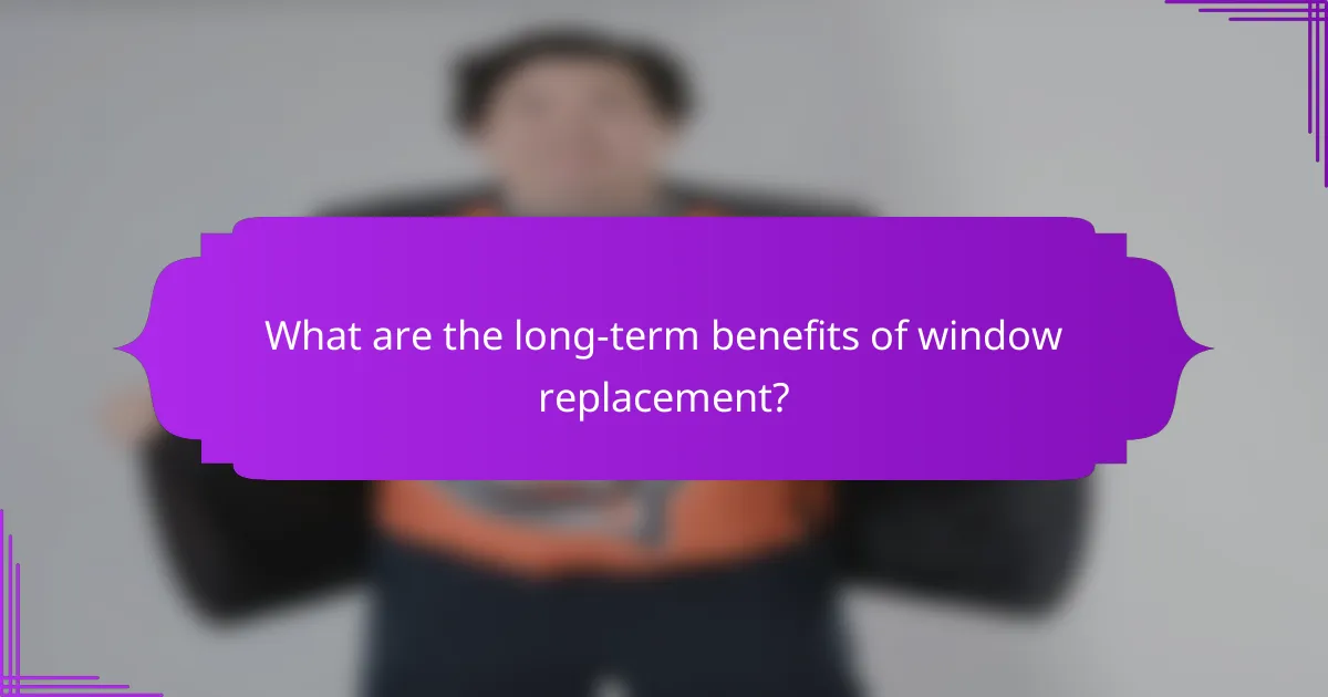 What are the long-term benefits of window replacement?