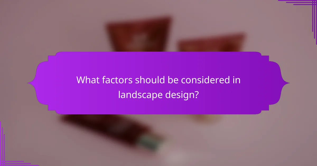 What factors should be considered in landscape design?
