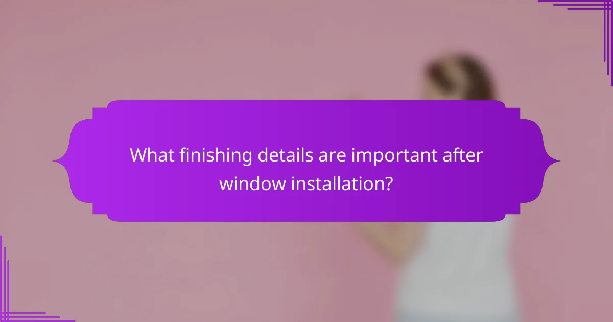 What finishing details are important after window installation?