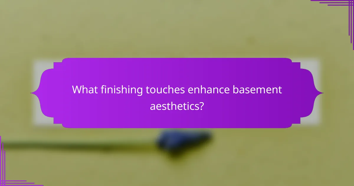 What finishing touches enhance basement aesthetics?