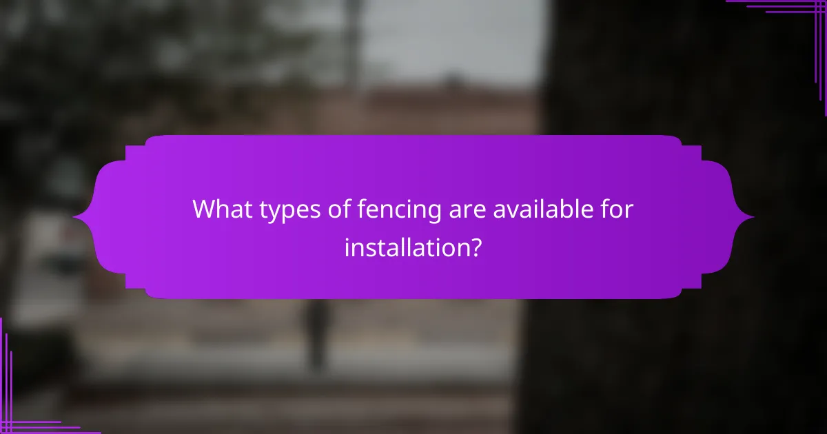 What types of fencing are available for installation?